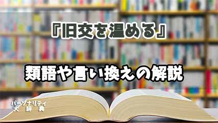 昔からの付き合い|旧交を温めるとは？意味、類語、使い方・例文をわかりやすく解説